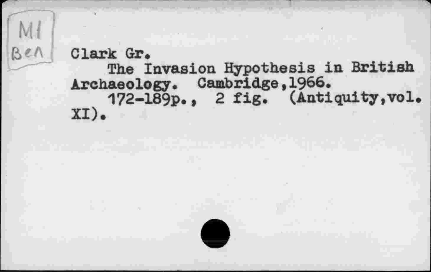 ﻿Clark Gr.
The Invasion Hypothesis in British Archaeology. Cambridge,1966.
172-189P.» 2 fig. (Antiquity,vol XI).